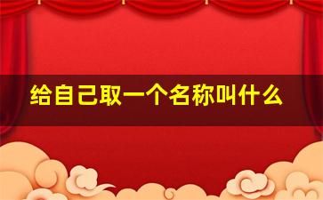 给自己取一个名称叫什么