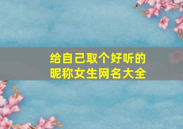 给自己取个好听的昵称女生网名大全