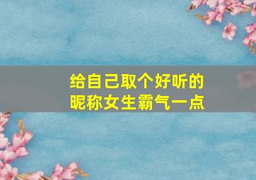 给自己取个好听的昵称女生霸气一点