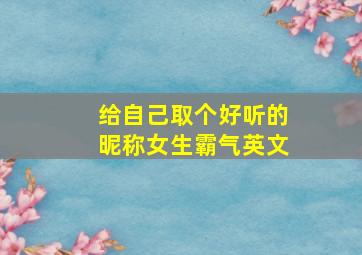 给自己取个好听的昵称女生霸气英文