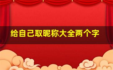 给自己取昵称大全两个字