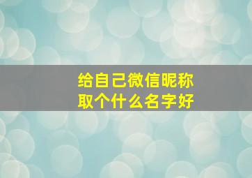 给自己微信昵称取个什么名字好