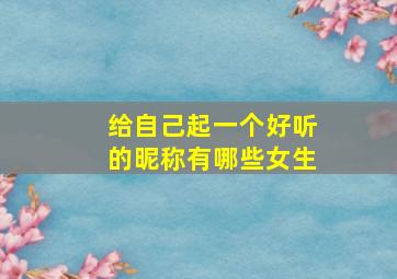 给自己起一个好听的昵称有哪些女生