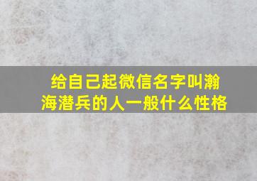 给自己起微信名字叫瀚海潜兵的人一般什么性格