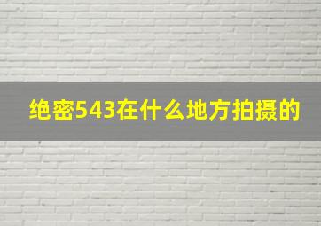 绝密543在什么地方拍摄的