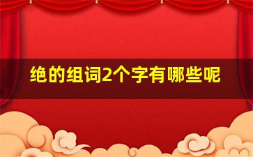 绝的组词2个字有哪些呢