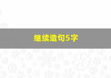 继续造句5字