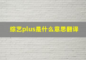 综艺plus是什么意思翻译