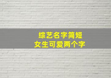 综艺名字简短女生可爱两个字