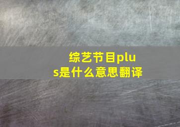 综艺节目plus是什么意思翻译