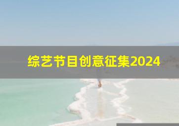 综艺节目创意征集2024