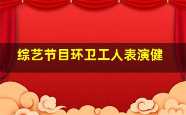 综艺节目环卫工人表演健