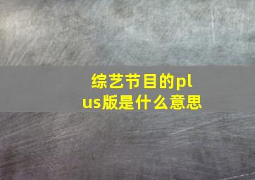 综艺节目的plus版是什么意思