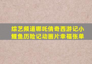 综艺频道哪吒倩奇西游记小鲤鱼历险记动画片幸福张单