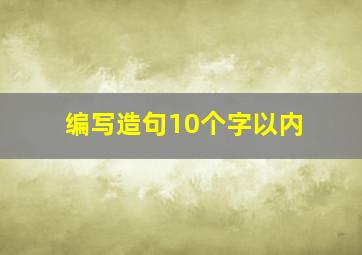 编写造句10个字以内