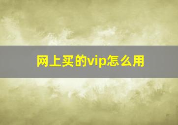 网上买的vip怎么用