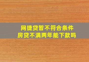 网捷贷暂不符合条件房贷不满两年能下款吗