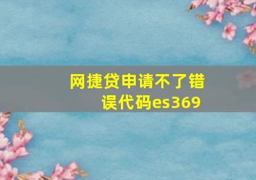 网捷贷申请不了错误代码es369