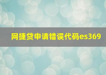 网捷贷申请错误代码es369