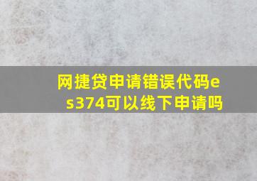 网捷贷申请错误代码es374可以线下申请吗