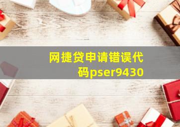 网捷贷申请错误代码pser9430