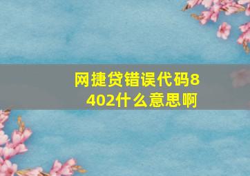 网捷贷错误代码8402什么意思啊