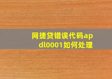 网捷贷错误代码apdl0001如何处理