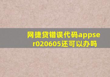 网捷贷错误代码appser020605还可以办吗