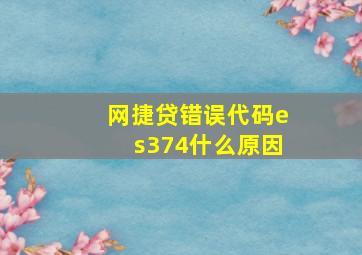 网捷贷错误代码es374什么原因