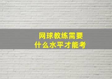 网球教练需要什么水平才能考