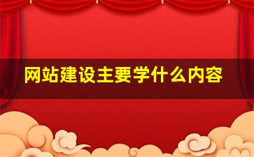 网站建设主要学什么内容