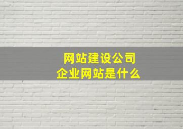 网站建设公司企业网站是什么