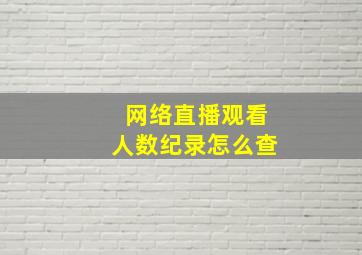 网络直播观看人数纪录怎么查