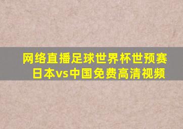 网络直播足球世界杯世预赛日本vs中国免费高清视频