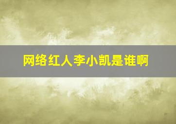 网络红人李小凯是谁啊