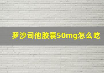 罗沙司他胶囊50mg怎么吃