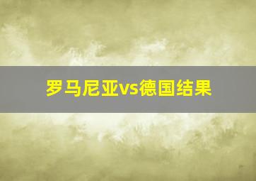 罗马尼亚vs德国结果