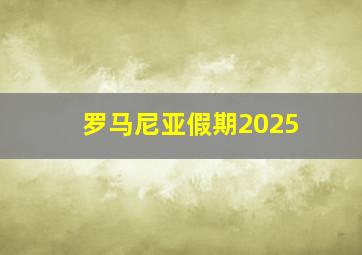 罗马尼亚假期2025