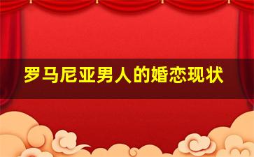 罗马尼亚男人的婚恋现状