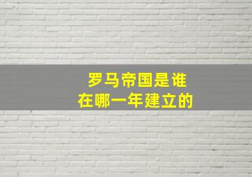 罗马帝国是谁在哪一年建立的