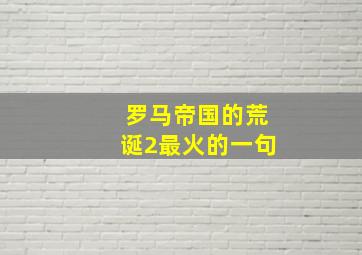 罗马帝国的荒诞2最火的一句