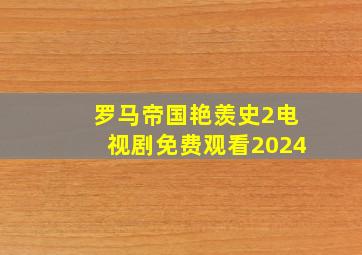 罗马帝国艳羡史2电视剧免费观看2024