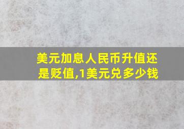 美元加息人民币升值还是贬值,1美元兑多少钱