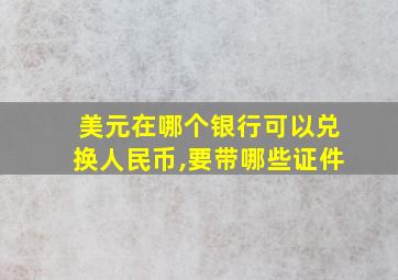 美元在哪个银行可以兑换人民币,要带哪些证件