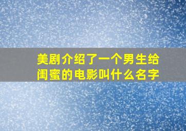 美剧介绍了一个男生给闺蜜的电影叫什么名字