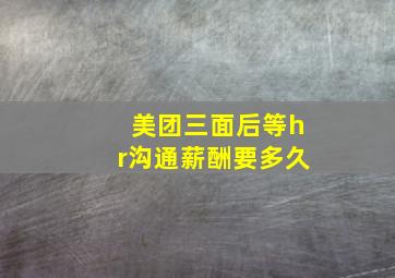 美团三面后等hr沟通薪酬要多久