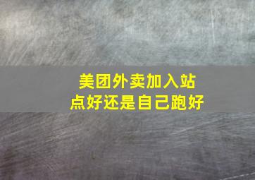 美团外卖加入站点好还是自己跑好