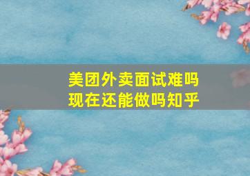 美团外卖面试难吗现在还能做吗知乎