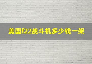 美国f22战斗机多少钱一架