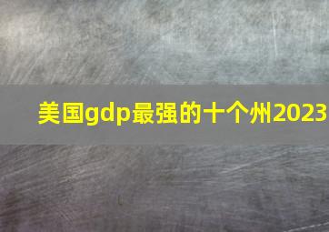 美国gdp最强的十个州2023